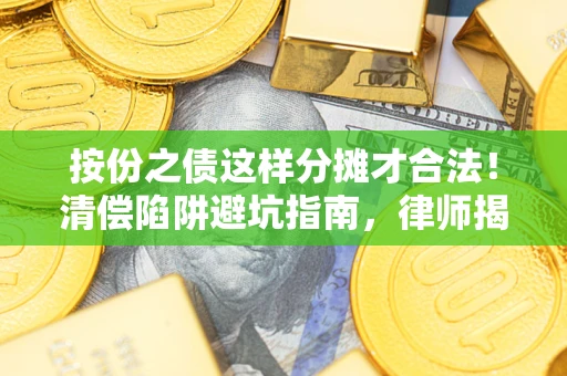 武汉按份之债这样分摊才合法！清偿陷阱避坑指南，律师揭秘关键条款
