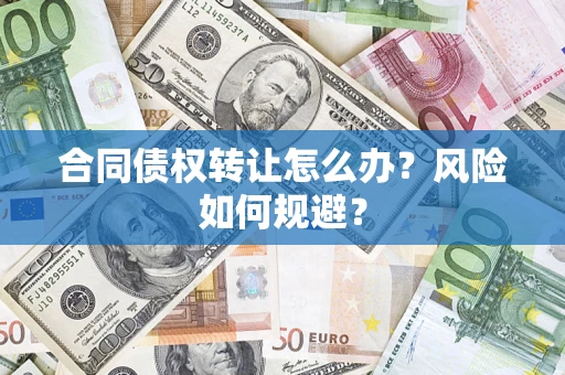 武汉合同债权转让怎么办？风险如何规避？