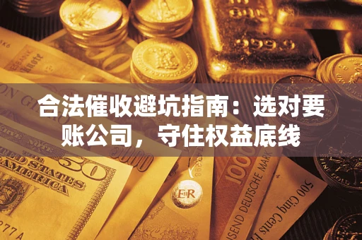 武汉合法催收避坑指南：选对要账公司，守住权益底线