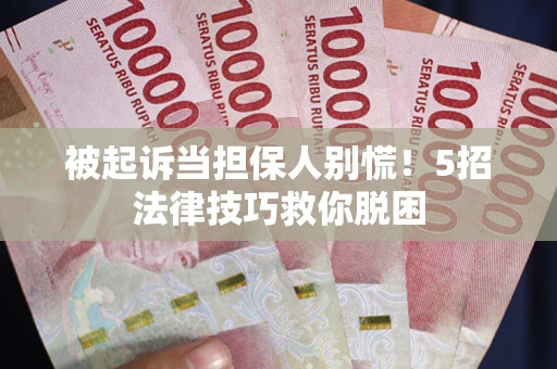 武汉被起诉当担保人别慌！5招法律技巧救你脱困