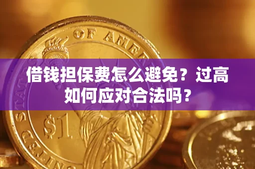武汉借钱担保费怎么避免？过高如何应对合法吗？