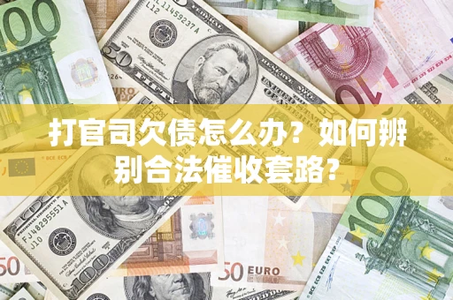 武汉打官司欠债怎么办？如何辨别合法催收套路？