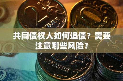 武汉共同债权人如何追债？需要注意哪些风险？