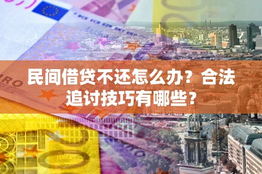 武汉民间借贷不还怎么办？合法追讨技巧有哪些？
