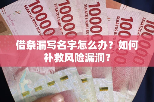 武汉借条漏写名字怎么办？如何补救风险漏洞？