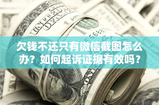 武汉欠钱不还只有微信截图怎么办？如何起诉证据有效吗？