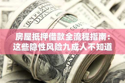 武汉房屋抵押借款全流程指南：这些隐性风险九成人不知道