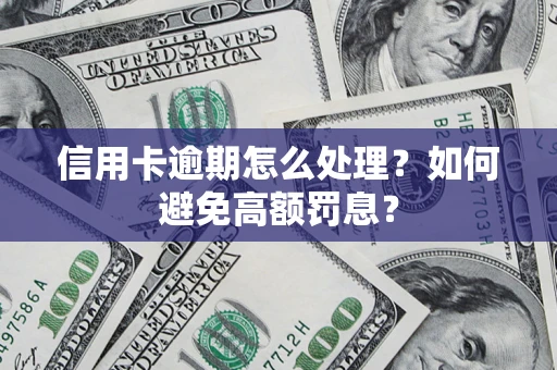 武汉信用卡逾期怎么处理？如何避免高额罚息？