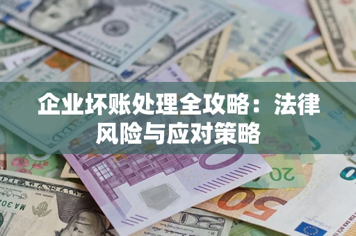 武汉企业坏账处理全攻略：法律风险与应对策略