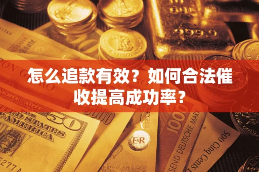武汉怎么追款有效？如何合法催收提高成功率？