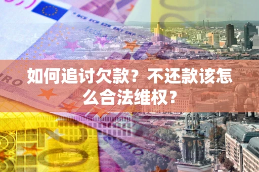 武汉如何追讨欠款？不还款该怎么合法维权？