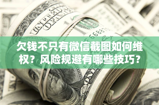 武汉欠钱不只有微信截图如何维权？风险规避有哪些技巧？