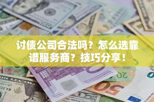 武汉讨债公司合法吗？怎么选靠谱服务商？技巧分享！