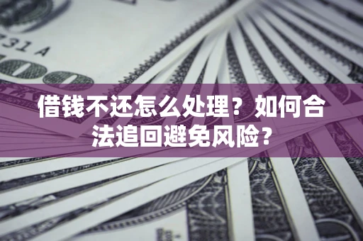 武汉借钱不还怎么处理？如何合法追回避免风险？