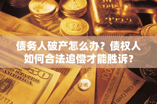 武汉债务人破产怎么办？债权人如何合法追偿才能胜诉？