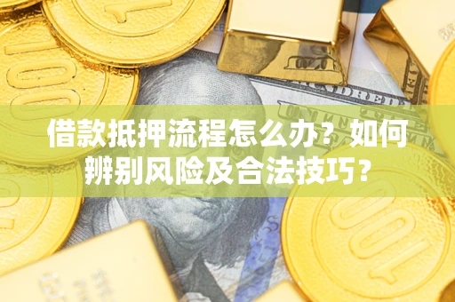 武汉借款抵押流程怎么办？如何辨别风险及合法技巧？