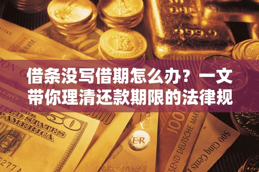 武汉借条没写借期怎么办？一文带你理清还款期限的法律规则
