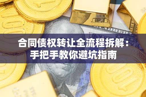 武汉合同债权转让全流程拆解：手把手教你避坑指南