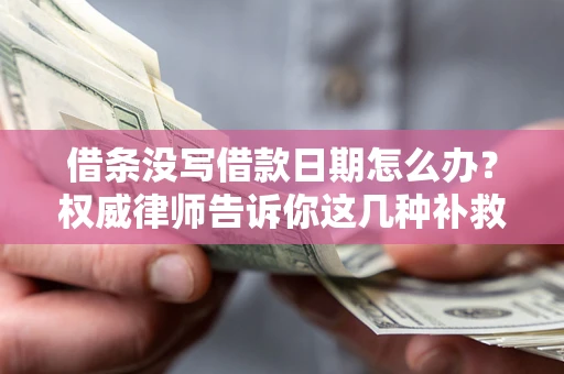武汉借条没写借款日期怎么办？权威律师告诉你这几种补救方法！