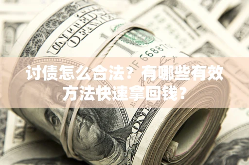 武汉讨债怎么合法？有哪些有效方法快速拿回钱？