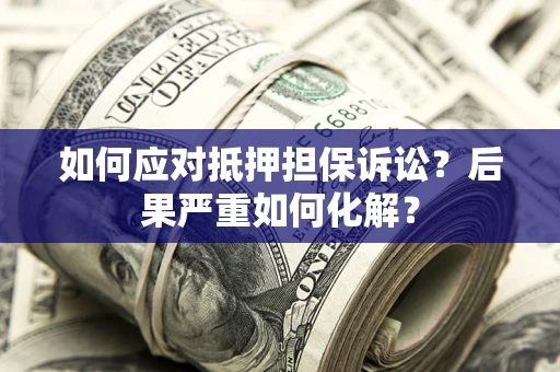 武汉如何应对抵押担保诉讼？后果严重如何化解？
