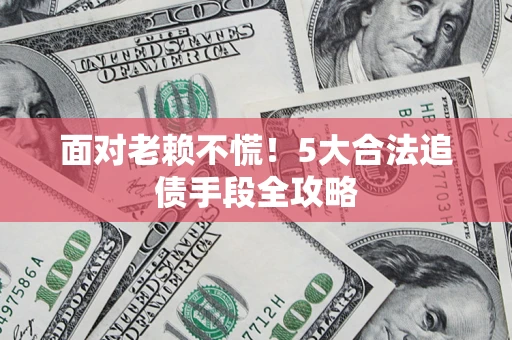 武汉面对老赖不慌！5大合法追债手段全攻略