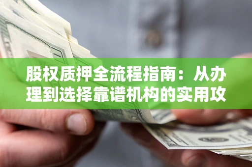 武汉股权质押全流程指南：从办理到选择靠谱机构的实用攻略