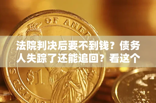 武汉法院判决后要不到钱？债务人失踪了还能追回？看这个方法！