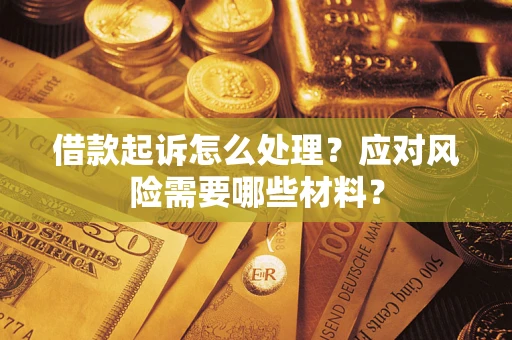 武汉借款起诉怎么处理？应对风险需要哪些材料？