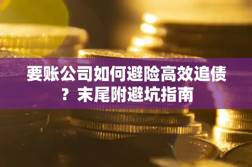 武汉要账公司如何避险高效追债？末尾附避坑指南