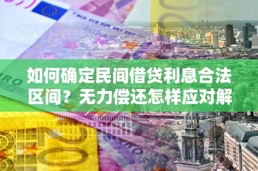 武汉如何确定民间借贷利息合法区间？无力偿还怎样应对解决法门？