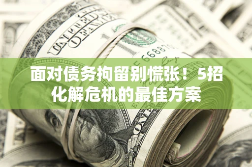 武汉面对债务拘留别慌张！5招化解危机的最佳方案