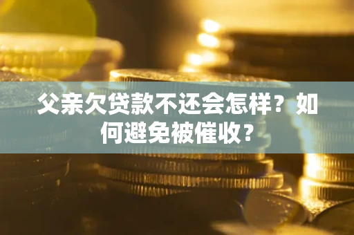 武汉父亲欠贷款不还会怎样？如何避免被催收？