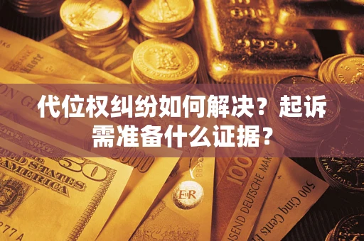 武汉代位权纠纷如何解决？起诉需准备什么证据？
