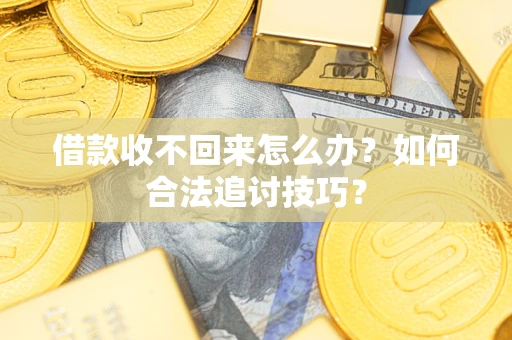 武汉借款收不回来怎么办？如何合法追讨技巧？