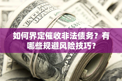 武汉如何界定催收非法债务？有哪些规避风险技巧？