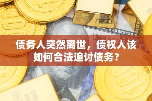 武汉债务人突然离世，债权人该如何合法追讨债务？
