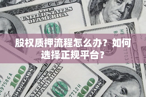武汉股权质押流程怎么办？如何选择正规平台？