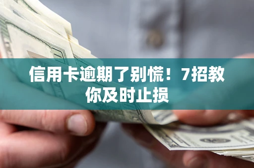 武汉信用卡逾期了别慌！7招教你及时止损