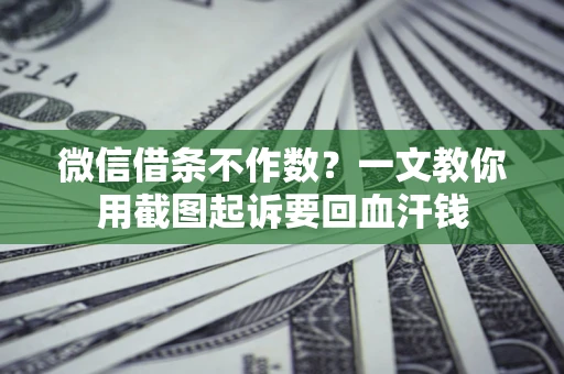 武汉微信借条不作数？一文教你用截图起诉要回血汗钱
