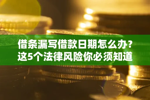 武汉借条漏写借款日期怎么办？这5个法律风险你必须知道