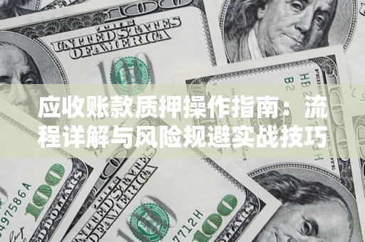 武汉应收账款质押操作指南：流程详解与风险规避实战技巧