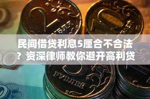 武汉民间借贷利息5厘合不合法？资深律师教你避开高利贷陷阱