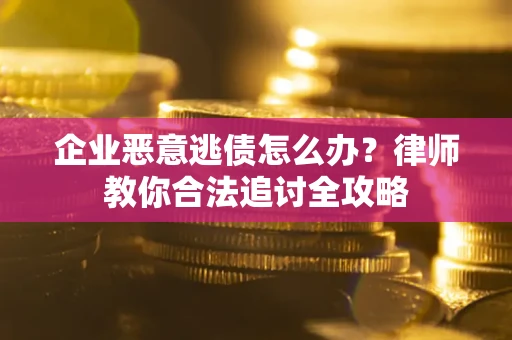 武汉企业恶意逃债怎么办？律师教你合法追讨全攻略