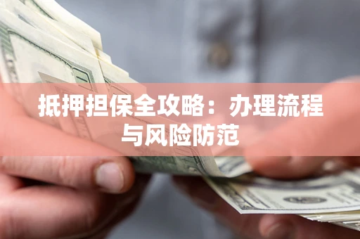 武汉抵押担保全攻略：办理流程与风险防范