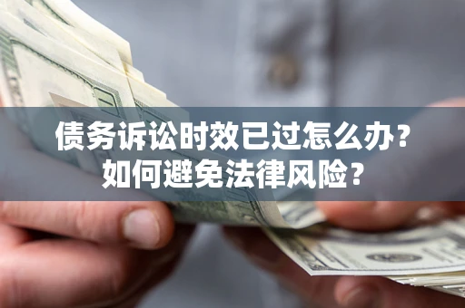 武汉债务诉讼时效已过怎么办？如何避免法律风险？