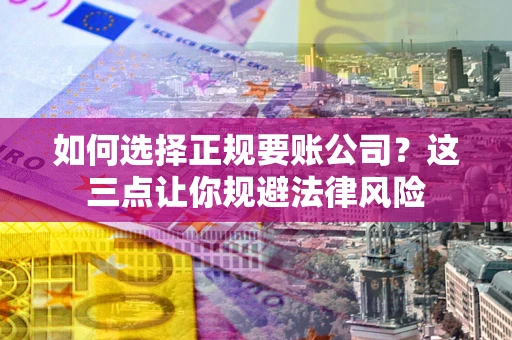 武汉如何选择正规要账公司？这三点让你规避法律风险