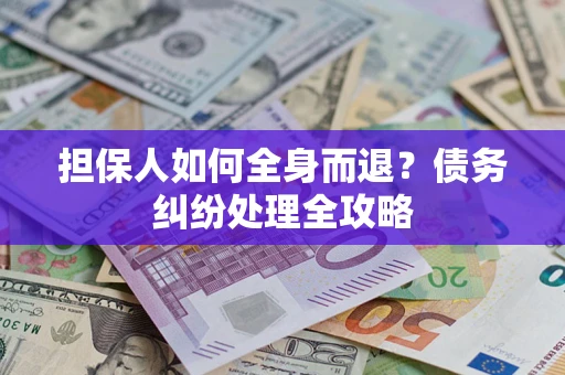 武汉担保人如何全身而退？债务纠纷处理全攻略