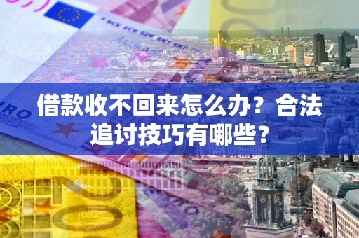 武汉借款收不回来怎么办？合法追讨技巧有哪些？