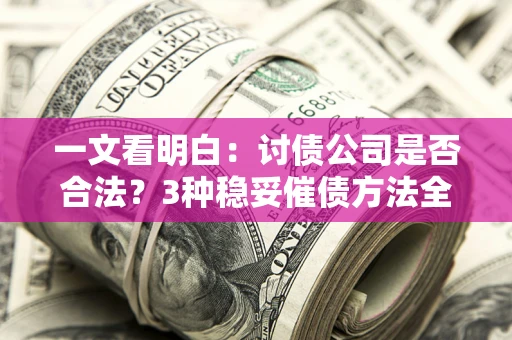 武汉一文看明白：讨债公司是否合法？3种稳妥催债方法全解析